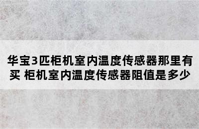 华宝3匹柜机室内温度传感器那里有买 柜机室内温度传感器阻值是多少